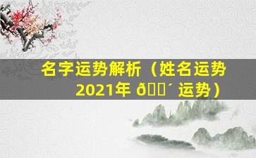 名字运势解析（姓名运势2021年 🐴 运势）